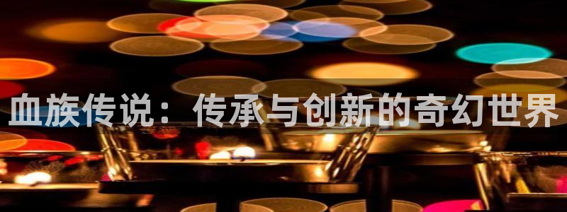 漫画韩漫免费阅读漫画免费：血族传说：传承与创新的奇幻世界