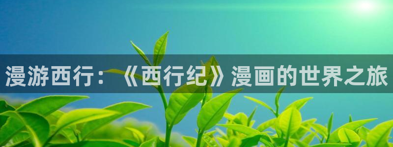 韩漫漫画免费阅读漫画：漫游西行：《西行纪》漫画的世界之旅