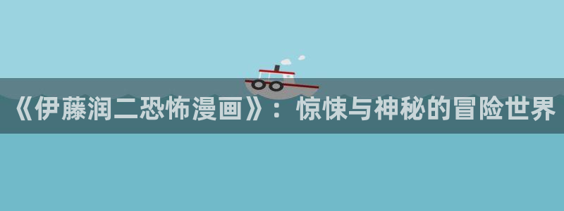 韩漫免费漫画在线看全部下拉式：《伊藤润二恐怖漫画》：惊悚与神秘的冒险世界