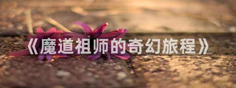 韩漫养成系有哪些漫画：《魔道祖师的奇幻旅程》