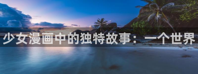 韩漫系列漫画在线看：少女漫画中的独特故事：一个世界